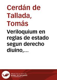 Veriloquium en reglas de estado segun derecho diuino, natural, canonico y ciuil y leyes de Castilla : endereçado a la conseruacion de la autoridad...
