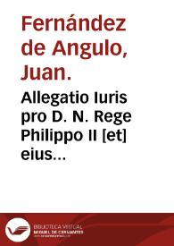 Allegatio Iuris pro D. N. Rege Philippo II [et] eius Fiscale Angulo, [et] Ciuitate de Nagera