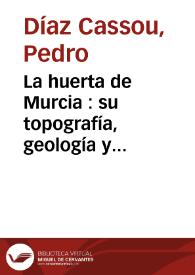 La huerta de Murcia : su topografía, geología y climatología : descripción de sus sistemas de riego y de saneamiento