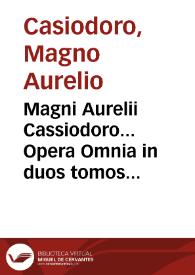 Magni Aurelii Cassiodoro... Opera Omnia in duos tomos distributa... / Opera & studio J. Garetii, Monachi Ordinis S. Benedicti è Congregatione S....