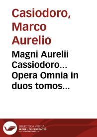 Magni Aurelii Cassiodoro... Opera Omnia in duos tomos distributa... / Opera & studio J. Garetii, Monachi Ordinis S. Benedicti è Congregatione S....