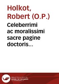Celeberrimi ac moralissimi sacre pagine doctoris magistri Roberti Holkot... Opus... In librum Sapientie Salomonis