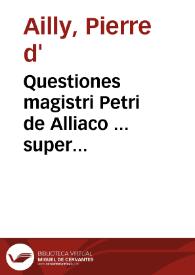 Questiones magistri Petri de Alliaco ... super primu[m] tertium et quartum sententiarum ... Principia quattuor in quattuor libros sententiarum cum...