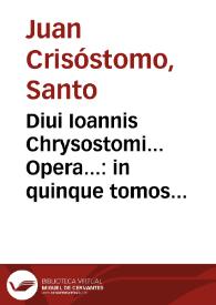 Diui Ioannis Chrysostomi... Opera...: in quinque tomos digesta... /His accesserunt notationes D. Flaminii Nobilii.. ; [Tomus primus]