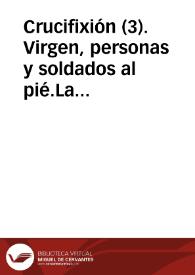 Crucifixión (3). Virgen, personas y soldados al pié.La Virgen y otras personas al pié de la cruz