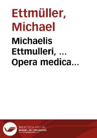 Michaelis Ettmulleri, ... Opera medica theoretico-practica, Mich. Ernestus Ettmullerus, filius, ... innumeras, quibus hactenus scatuerunt, mendas sustulit, ... novoque ex manuscriptis paternis tractatus addidit.