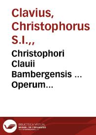 Christophori Clauii Bambergensis ... Operum mathematicorum tomus secundus, complectens Geometriam practicam, Arithmeticam practicam, Algebram