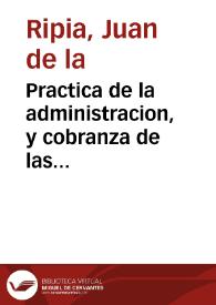 Practica de la administracion, y cobranza de las Rentas Reales, y visita de los Ministros, que se ocupan en ellas