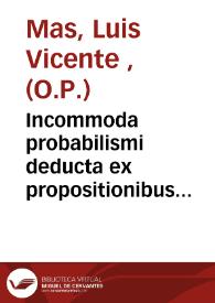 Incommoda probabilismi deducta ex propositionibus quinquaginta quinque damnatis ab  Alexandro VII & sexaginta quinque ab Innocentio XI Romanis...