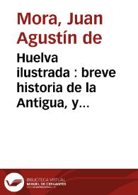 Huelva ilustrada : breve historia de la Antigua, y Noble Villa de Huelva 