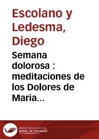 Semana dolorosa : meditaciones de los Dolores de Maria Sâtissima ... acomodadas a los  Siete Dolores de q'en particular haze conmemoracion la Santa...