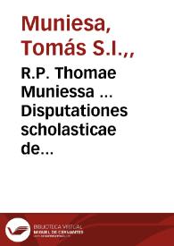 R.P. Thomae Muniessa ... Disputationes scholasticae de essentia, et attributis Dei in  communi, et in particulari et de ente supernaturali in...