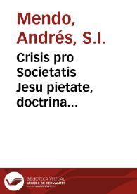 Crisis pro Societatis Jesu pietate, doctrina & fructu multiplici / authore R.P. Andrea  Mendo...