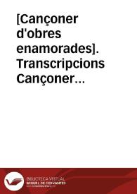 [Cançoner d'obres enamorades]. Transcripcions Cançoner I (Biblioteca Catalunya, ms. 10) [Transcripció] [Fragmentari]