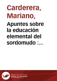 Apuntes sobre la educación elemental del sordomudo : destinado á los maestros de primera enseñanza...