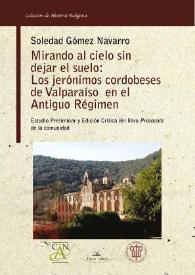 Mirando al cielo sin dejar el suelo : los Jerónimos cordobeses de Valparaíso en el Antiguo Régimen : estudio preliminar y edición crítica del libro...