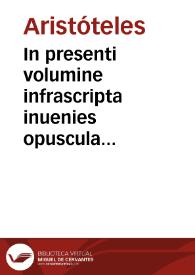 In presenti volumine infrascripta inuenies opuscula Aristoteles