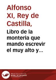 Libro de la monteria que mando escrevir el muy alto y muy poderoso Rey Don Alonso de Castilla y de Leon, vltimo de este nombre