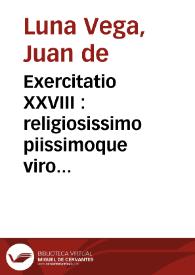 Exercitatio XXVIII : religiosissimo piissimoque viro generosissimoq[ue] domino meo, domino Petro à Castro & Quiñones ...