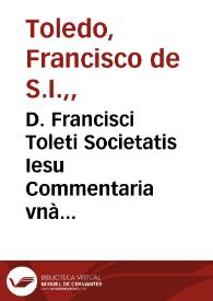 D. Francisci Toleti Societatis Iesu Commentaria vnà cum quaestionibus in octo libros Aristo. de Physica auscultatione