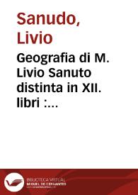 Geografia di M. Livio Sanuto distinta in XII. libri : ne'quali, oltre l'esplicatione di molti luoghi di Tolomeo e della Bussola e dell'Aguglia si...
