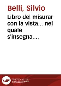 Libro del misurar con la vista... nel quale s'insegna, senza travagliar con numeri, a misurar facilissimamente le distancie, l'altezze, e le...