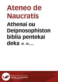 Athenai ou Deipnosophiston biblia pentekai deka = = Athenaei Deipnosophistarum libri XV