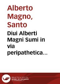 Diui Alberti Magni Sumi in via peripathetica philosophi theologiq[ue] profundissimi Naturalia ac supra naturalia opera