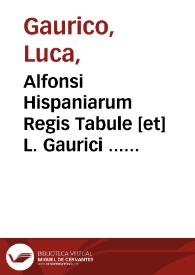 Alfonsi Hispaniarum Regis Tabule [et] L. Gaurici ... Theoremata quorum hic est index ... ; In calce huius libri seorsum annexe sunt Tabule Elisabeth Regine