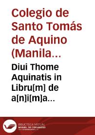 Diui Thome Aquinatis in Libru[m] de a[n]i[m]a Aristotelis expositio ...
