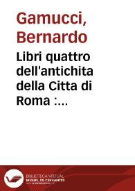 Libri quattro dell'antichita della Citta di Roma : raccolte sotto brevita da diversi antichi et moderni scrittori