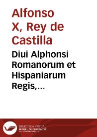 Diui Alphonsi Romanorum et Hispaniarum Regis, astronomicae tabulae ...