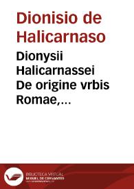 Dionysii Halicarnassei De origine vrbis Romae, & romanarum rerum antiquitate, insignes historiae in XI, libros digestae