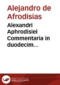Alexandri Aphrodisiei Commentaria in duodecim Aristotelis libros de prima Philosophia