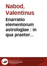 Enarratio elementorum astrologiae : in qua praeter Alcabicii, qui Arabum doctrinam compendio prodidit ...