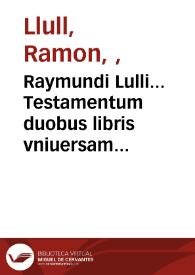 Raymundi Lulli... Testamentum duobus libris vniuersam artem chymicam complectens ; Item eiusdem Compendium animae transmutationis artis metallorum..