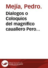 Dialogos o Coloquios del magnifico cauallero Pero Mexia coronista                        de su. M. / Traduzido de Latin en castellano por el mismo Pedro Mexia...