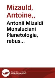 Antonii Mizaldi Monsluciani Planetologia, rebus astronomicis, medicis et philosophicis erudite referta ...