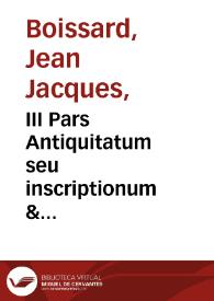 III Pars Antiquitatum seu inscriptionum & epitaphiorum quae in saxi & marmoribus Romanis ...