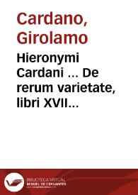Hieronymi Cardani ... De rerum varietate, libri XVII ...