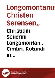 Christiani Seuerini Longomontani, Cimbri, Rotundi in plano, seu Circuli, absoluta mensura : duobus libellis comprehensa ...