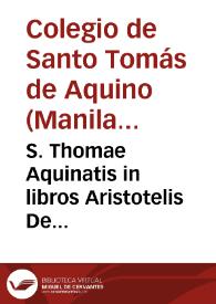 S. Thomae Aquinatis in libros Aristotelis De generatione et corruptione castigatissima commentaria