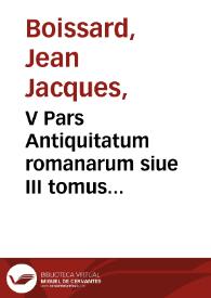 V Pars Antiquitatum romanarum siue III tomus inscriptionum [et] monumentorum, quae Romae in saxis [et] marmoribus visuntur