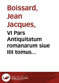VI Pars Antiquitatum romanarum siue IIII tomus inscriptionum [et] monumentorum, quae Romae in saxis [et] marmoribus visuntur