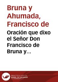 Oración que dixo el Señor Don Francisco de Bruna y Ahumada, caballero del Orden de Calatrava ... en el dia ocho de enero deste año de 1781 en la abertura deste tribunal ...