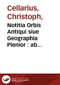 Notitia Orbis Antiqui siue Geographia Plenior : ab Ortu Rerumpublicarum ad Constantinorum tempora Orbis terrarum faciens declarans
