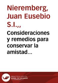 Consideraciones y remedios para conservar la amistad de Dios y no cometer pecado mortal : sacadas de las obras del P. Iuan Eusebio Niereberg, de la...