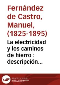 La electricidad y los caminos de hierro : descripción y exámen de los sistemas propuestos para evitar accidentes en los caminos de hierro por medio...