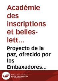 Proyecto de la paz, ofrecido por los Embaxadores Plenipotenciarios de Francia al Baron de Lelienroot, Embaxador Plenipotenciario, y Mediador de...