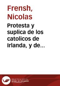 Protesta y suplica de los catolicos de Irlanda, y de la Gran Bretaña al ... Cardenal Iulio Mazerino y al Excelentisimo Señor D. Luys Mendez de Haro...